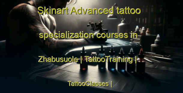 Skinart Advanced tattoo specialization courses in Zhabusuole | TattooTraining | TattooClasses | SkinartTraining-China